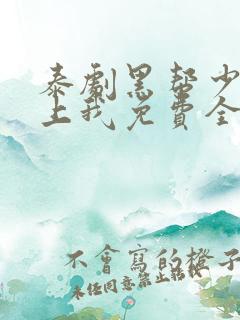 泰剧黑帮少爷爱上我免费全剧