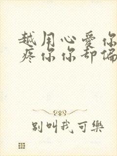 越用心爱你用心疼你你却偏要走歌名