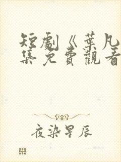 短剧《叶凡》全集免费观看