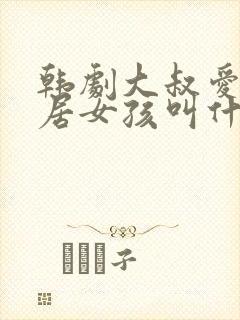 韩剧大叔爱上邻居女孩叫什么