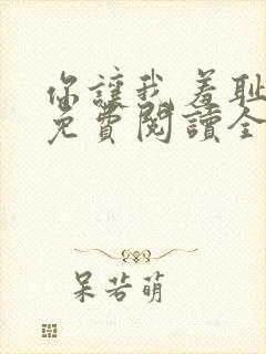 你让我羞耻韩漫免费阅读全集在线观看