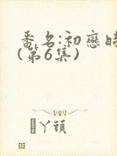 番名:初恋时间(第6集)