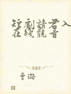 短剧请君入我怀在线观看