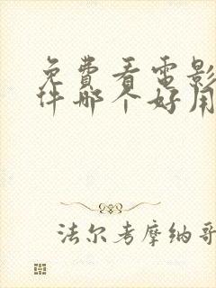 免费看电影的软件哪个好用