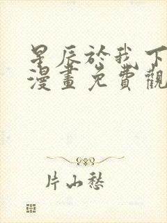 星辰于我下拉式漫画免费观看