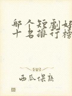 哪个短剧好看前十名排行榜