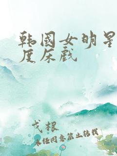 韩国女明星大尺度床戏