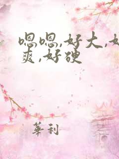 嗯嗯,好大,好爽,好硬