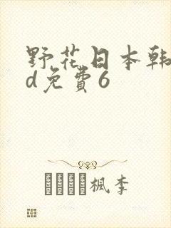 野花日本韩国hd免费6