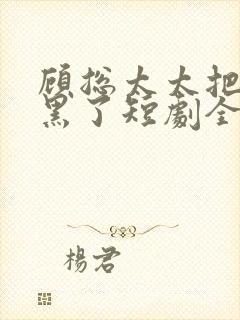 顾总太太把你拉黑了短剧全集在线观看