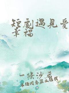 短剧遇见爱遇见幸福