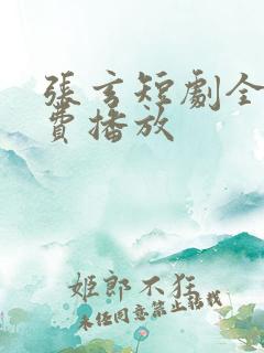 张玄短剧全集免费播放