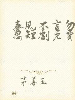 春风不言勿复相思短剧免费