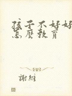 孩子不好好学习怎么教育