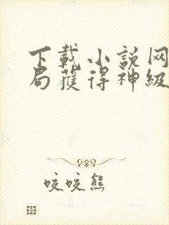 下载小说网游开局获得神级天赋