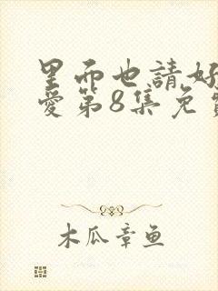 里面也请好好疼爱第8集免费观看