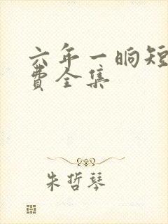 六年一晌短剧免费全集