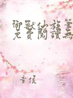 御兽仙族笔趣阁免费阅读无弹窗