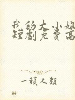 我的大小姐老婆短剧免费高清完整版