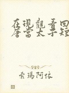 在现观看回到大唐当太子短剧