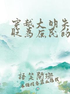 穿越大明朱棣被贬为庶民的小说