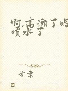 啊,高潮了嗯～喷水了