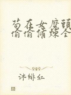 苟在女魔头身边偷偷修炼全集txt下载