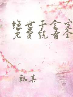 绝世千金完结篇免费观看全集