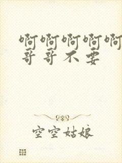 啊啊啊啊啊啊啊哥哥不要