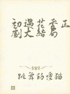 初遇花香正浓短剧大结局