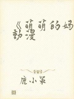 《萌萌的妈妈》动漫