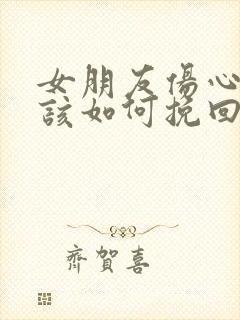 女朋友伤心了我该如何挽回