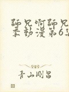 师兄啊师兄第二季动漫第6集