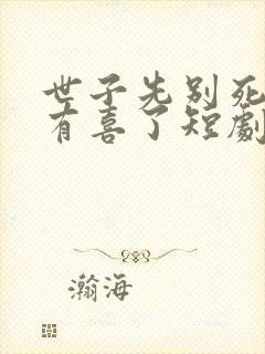 世子先别死夫人有喜了短剧免费