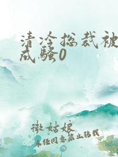 清冷总裁被调教成骚0