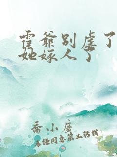 霍爷别虐了夫人她嫁人了