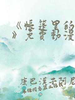 《帐篷里的秘密》免费动漫