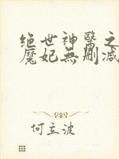 绝世神医之逆天魔妃无删减