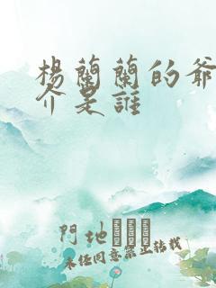 杨兰兰的爷爷简介是谁