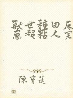 兽世种田反派崽崽超粘人完整版