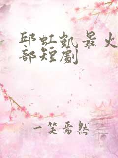 邱虹凯最火的三部短剧