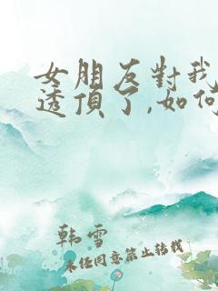 女朋友对我失望透顶了,如何挽留