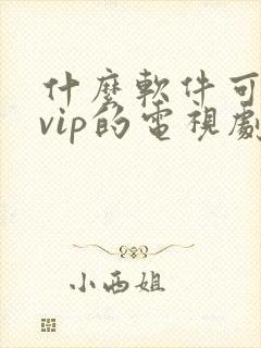 什么软件可以看vip的电视剧免费