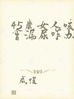 45岁女人咳嗽会漏尿咋办