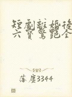 短剧离婚后她带六宝惊艳全球免费观看