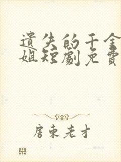 遗失的千金大小姐短剧免费高清