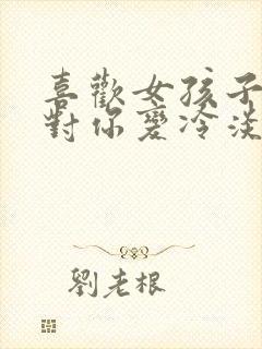 喜欢女孩子突然对你变冷淡了