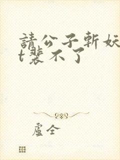 请公子斩妖txt裴不了