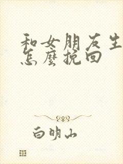 和女朋友生气了怎么挽回