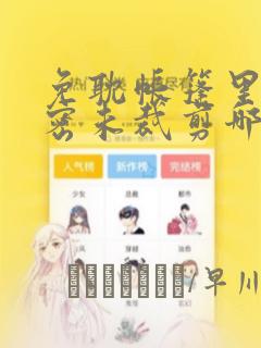 免耽帐篷里的秘密未裁剪哪里有